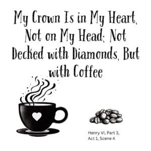 White ceramic mug with Shakespeare quote: My Crown Is in My Heart, Not on My Head; Not Decked with Diamonds, But with Coffee