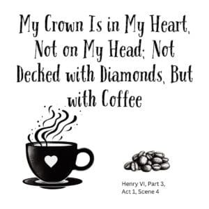 White ceramic mug with Shakespeare quote: My Crown Is in My Heart, Not on My Head; Not Decked with Diamonds, But with Coffee