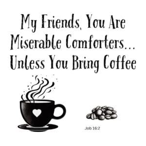 White ceramic mug with quote: My Friends, You Are Miserable Comforters... Unless You Bring Coffee, Job 16:2