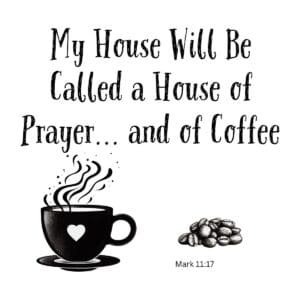 White ceramic mug with quote: My House Will Be Called a House of Prayer and of Coffee, Mark 11:17 Bible verse