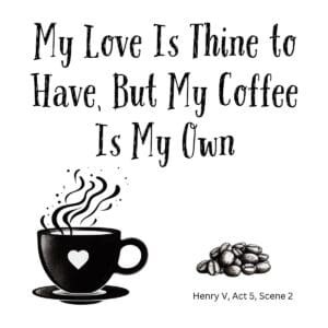 White ceramic coffee mug with quote: My Love Is Thine to Have, But My Coffee Is My Own, attributed to Henry V