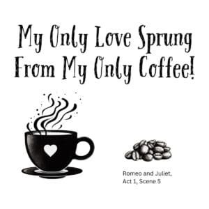 White ceramic mug with quote: My Only Love Sprung From My Only Coffee, Shakespeare Romeo and Juliet literary humor