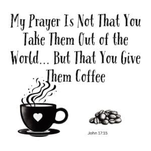 White ceramic mug with quote: My Prayer Is Not That You Take Them Out of the World But That You Give Them Coffee