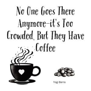White ceramic coffee mug with Yogi Berra quote: No One Goes There Anymore—it's Too Crowded, But They Have Coffee