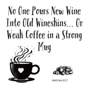White ceramic mug with quote: No One Pours New Wine Into Old Wineskins... Or Weak Coffee in a Strong Mug