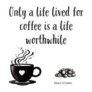 White ceramic mug with quote: Only a Life Lived for Coffee Is a Life Worthwhile, attributed to Albert Einstein