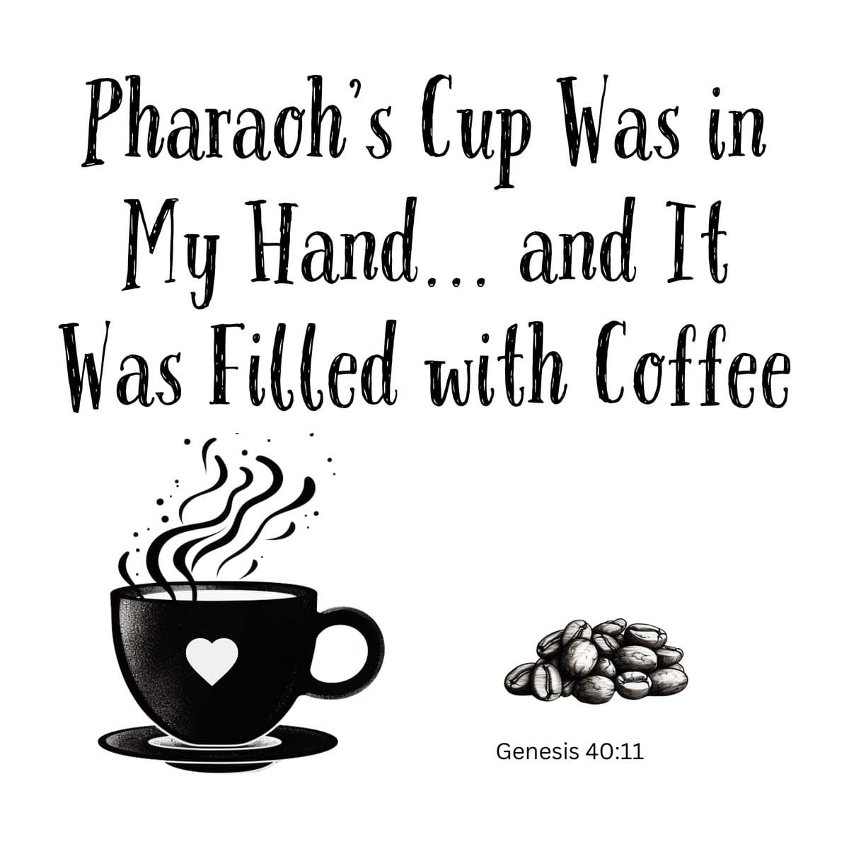 White ceramic mug with quote: Pharaoh's Cup Was in My Hand and It Was Filled with Coffee, Genesis 40:11 reference