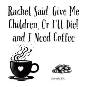 White ceramic mug with quote: Rachel Said, Give Me Children, Or I'll Die! and I Need Coffee - Genesis 30:1