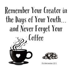 White ceramic mug with quote: Remember Your Creator in the Days of Your Youth and Never Forget Your Coffee