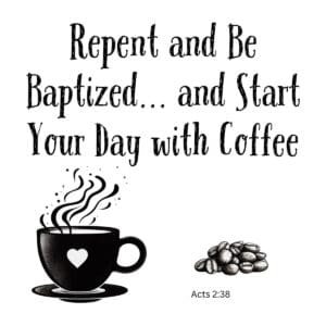 White ceramic mug with quote: Repent and Be Baptized and Start Your Day with Coffee, Acts 2:38 reference