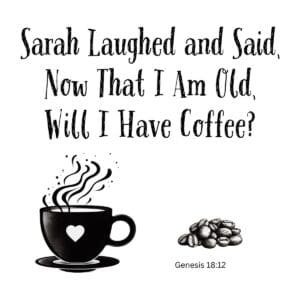 White ceramic mug with quote: Sarah Laughed and Said, Now That I Am Old, Will I Have Coffee? Genesis 18:12