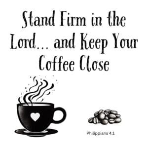 White ceramic mug with quote: Stand Firm in the Lord and Keep Your Coffee Close, Philippians 4:1