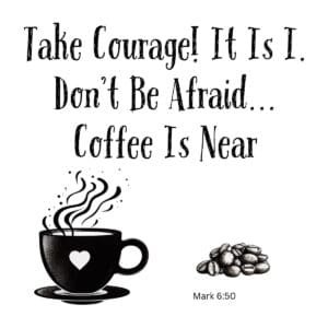 White ceramic mug with Bible verse Mark 6:50 adapted for coffee lovers: Take Courage! It Is I. Don't Be Afraid... Coffee Is