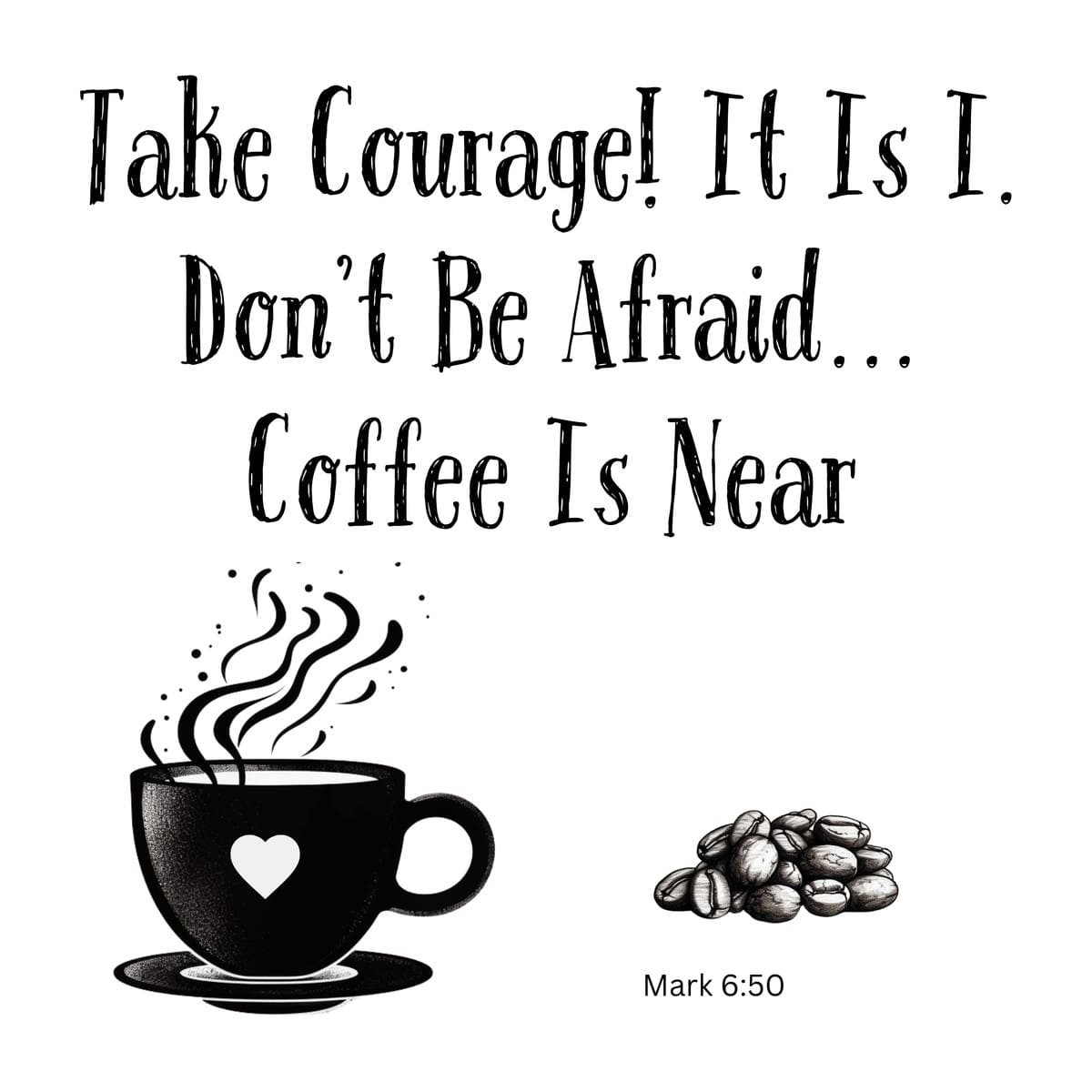 White ceramic mug with Bible verse Mark 6:50 adapted for coffee lovers: Take Courage! It Is I. Don't Be Afraid... Coffee Is