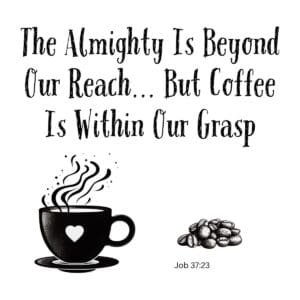 White ceramic mug with quote: The Almighty Is Beyond Our Reach... But Coffee Is Within Our Grasp, Job 37:23
