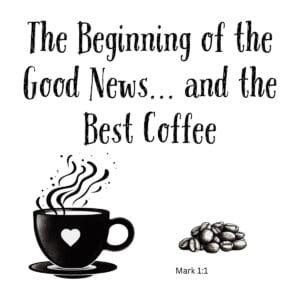 White ceramic mug with quote: The Beginning of the Good News... and the Best Coffee, inspired by Mark 1:1