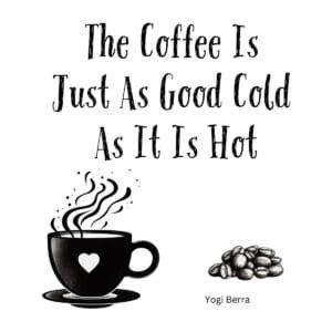 White ceramic coffee mug with Yogi Berra quote: The Coffee Is Just As Good Cold As It Is Hot