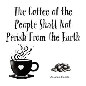 White ceramic coffee mug with quote: The Coffee of the People Shall Not Perish From the Earth - Abraham Lincoln