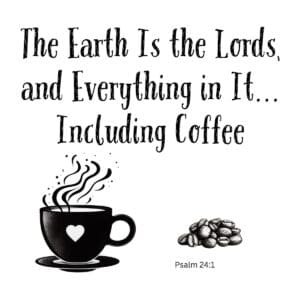 White ceramic mug with quote: The Earth Is the Lords and Everything in It Including Coffee, Psalm 24:1