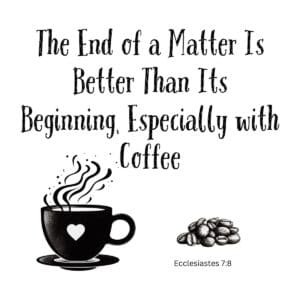 White ceramic mug with quote: The End of a Matter Is Better Than Its Beginning, Especially with Coffee - Ecclesiastes 7:8