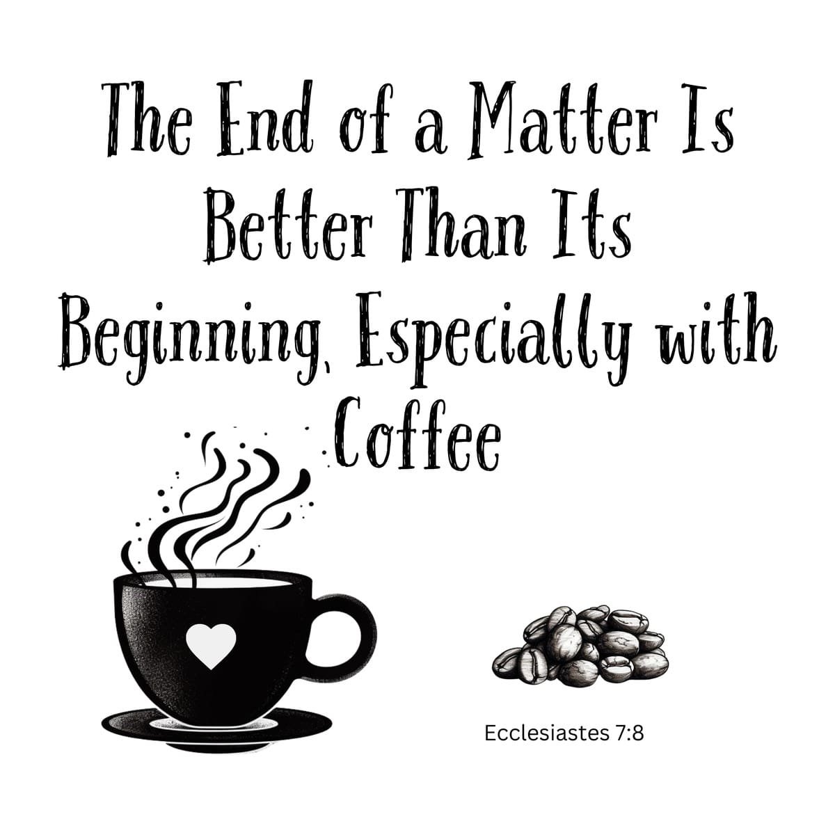 White ceramic mug with quote: The End of a Matter Is Better Than Its Beginning, Especially with Coffee - Ecclesiastes 7:8