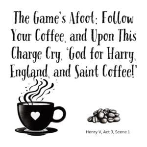 White ceramic mug with Shakespeare Henry V quote: The Game's Afoot Follow Your Coffee and cry God for Saint Coffee