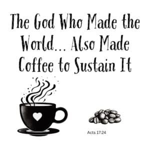 White ceramic mug with Bible verse quote: The God Who Made the World Also Made Coffee to Sustain It, Acts 17:24