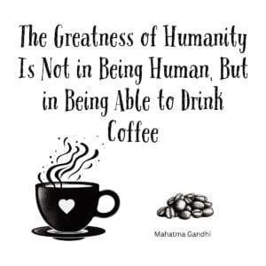 White ceramic coffee mug with Gandhi quote: The Greatness of Humanity Is Not in Being Human, But in Being Able to Drink Coffee
