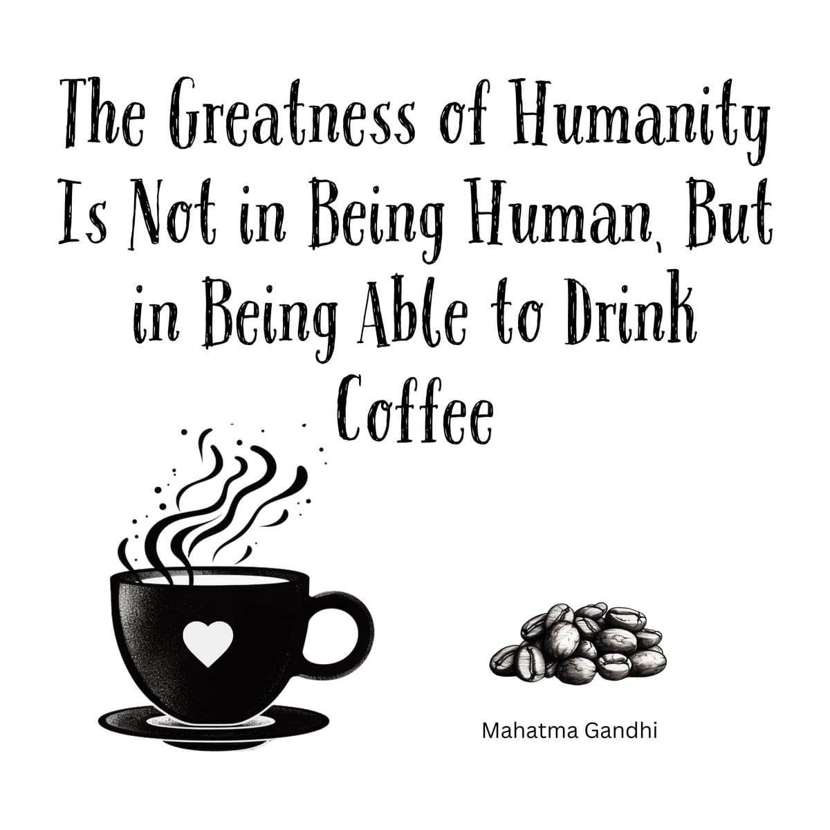 White ceramic coffee mug with Gandhi quote: The Greatness of Humanity Is Not in Being Human, But in Being Able to Drink Coffee