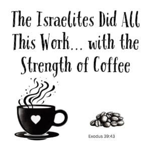 White ceramic mug with quote: The Israelites Did All This Work with the Strength of Coffee, Exodus 39:43