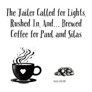 White ceramic mug with quote: The Jailer Called for Lights, Rushed In, And Brewed Coffee for Paul and Silas - Acts 16:29