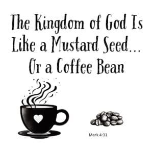 White ceramic mug with quote: The Kingdom of God Is Like a Mustard Seed... Or a Coffee Bean, referencing Mark 4:31