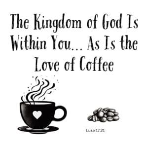 White ceramic mug with quote: The Kingdom of God Is Within You... As Is the Love of Coffee, referencing Luke 17:21