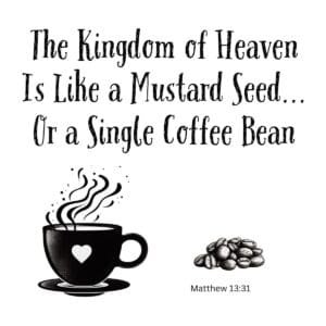 White ceramic mug with quote: The Kingdom of Heaven Is Like a Mustard Seed... Or a Single Coffee Bean