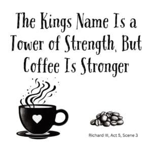 White ceramic mug with quote: The Kings Name Is a Tower of Strength, But Coffee Is Stronger - Richard III