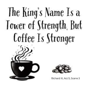 White ceramic mug with quote: The King's Name Is a Tower of Strength, But Coffee Is Stronger - Richard III