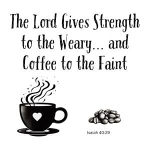 White ceramic mug with quote: The Lord Gives Strength to the Weary and Coffee to the Faint, Isaiah 40:29