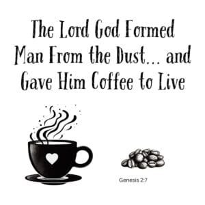 White ceramic mug with quote: The Lord God Formed Man From the Dust and Gave Him Coffee to Live, Genesis 2:7