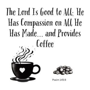White ceramic coffee mug with Psalm 145:9 quote: The Lord is good to all; He has compassion and provides coffee