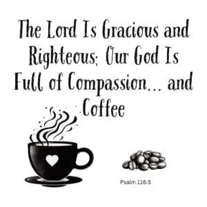 White ceramic mug with Psalm 116:5 Bible verse quote adding 'and Coffee' to scripture about God's compassion