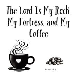 White ceramic mug with quote: The Lord Is My Rock, My Fortress, and My Coffee - Psalm 18:2 Bible verse coffee mug