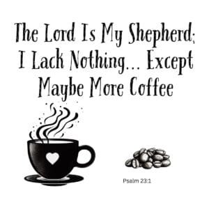 White ceramic mug with Psalm 23:1 coffee quote: The Lord is my shepherd I lack nothing except maybe more coffee