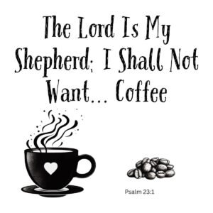 White ceramic mug with quote: The Lord Is My Shepherd; I Shall Not Want... Coffee, based on Psalm 23:1