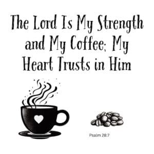 White ceramic mug with quote: The Lord Is My Strength and My Coffee; My Heart Trusts in Him, based on Psalm 28:7