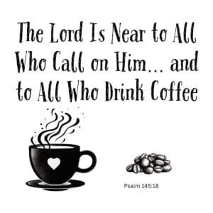 White ceramic mug with quote: The Lord Is Near to All Who Call on Him and to All Who Drink Coffee, Psalm 145:18