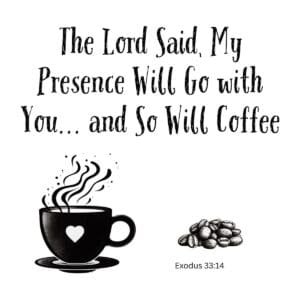 White ceramic mug with quote: The Lord Said My Presence Will Go with You and So Will Coffee, Exodus 33:14
