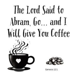 White ceramic mug with quote: The Lord Said to Abram Go and I Will Give You Coffee, Genesis 12:1 reference