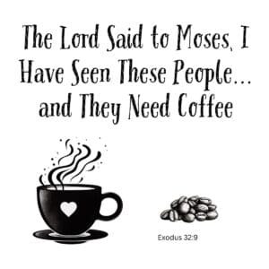 White ceramic mug with quote: The Lord Said to Moses, I Have Seen These People and They Need Coffee, Exodus 32:9