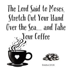 White ceramic mug with quote: The Lord Said to Moses Stretch Out Your Hand Over the Sea and Take Your Coffee