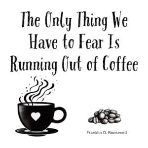 White ceramic coffee mug with quote: The Only Thing We Have to Fear Is Running Out of Coffee - Franklin D. Roosevelt